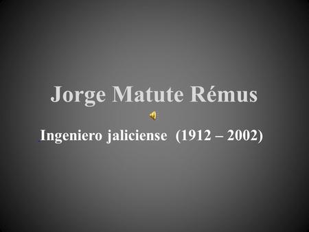 Jorge Matute Rémus Ingeniero jaliciense (1912 – 2002)