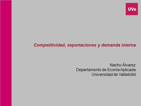 Competitividad, exportaciones y demanda interna Nacho Álvarez Departamento de Econía Aplicada Universidad de Valladolid.