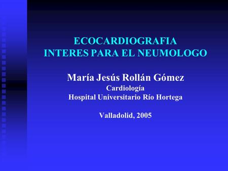 ECOCARDIOGRAFIA INTERES PARA EL NEUMOLOGO María Jesús Rollán Gómez Cardiología Hospital Universitario Río Hortega Valladolid, 2005.