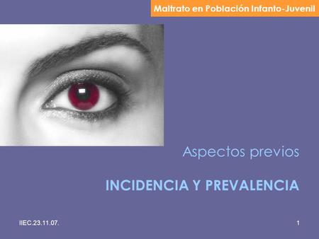 IIEC.23.11.07.1 Aspectos previos INCIDENCIA Y PREVALENCIA Maltrato en Población Infanto-Juvenil.