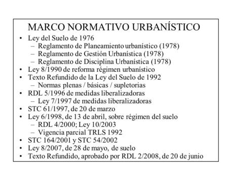 MARCO NORMATIVO URBANÍSTICO Ley del Suelo de 1976 –Reglamento de Planeamiento urbanístico (1978) –Reglamento de Gestión Urbanística (1978) –Reglamento.