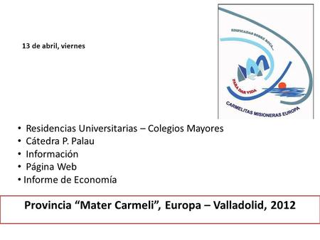 Provincia “Mater Carmeli”, Europa – Valladolid, 2012 13 de abril, viernes Residencias Universitarias – Colegios Mayores Cátedra P. Palau Información Página.