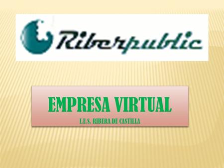 EMPRESA VIRTUAL I.E.S. RIBERA DE CASTILLA EMPRESA VIRTUAL I.E.S. RIBERA DE CASTILLA.