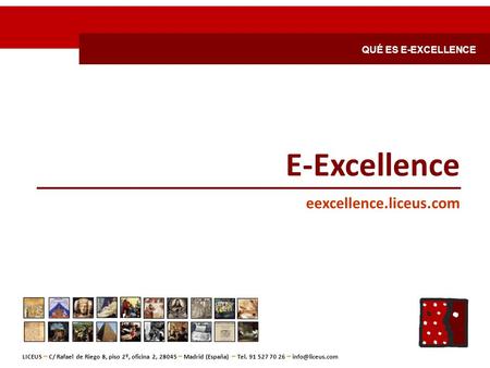 E-Excellence eexcellence.liceus.com LICEUS, Servicios de Gestión y Comunicación S.L. C/ Rafael de Riego 8, piso 2º, oficina 2, 28045 – Madrid (España)
