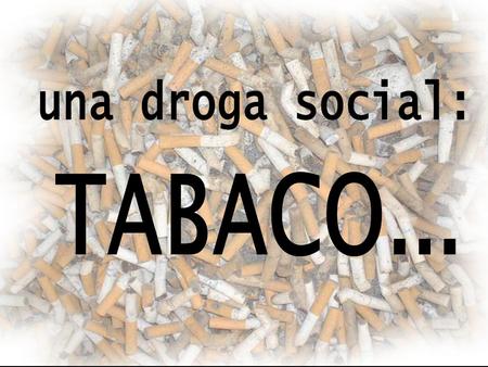 Una droga social: TABACO....