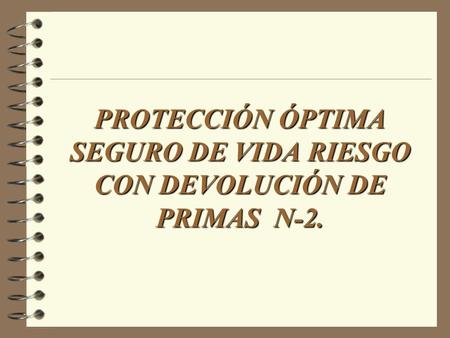 PROTECCIÓN ÓPTIMA SEGURO DE VIDA RIESGO CON DEVOLUCIÓN DE PRIMAS N-2.