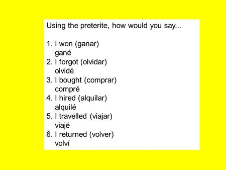 Using the preterite, how would you say... 1.I won (ganar) gané 2.I forgot (olvidar) olvidé 3.I bought (comprar) compré 4.I hired (alquilar) alquilé 5.I.