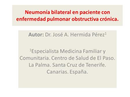 Neumonía bilateral en paciente con enfermedad pulmonar obstructiva crónica. Autor: Dr. José A. Hermida Pérez 1 1 Especialista Medicina Familiar y Comunitaria.