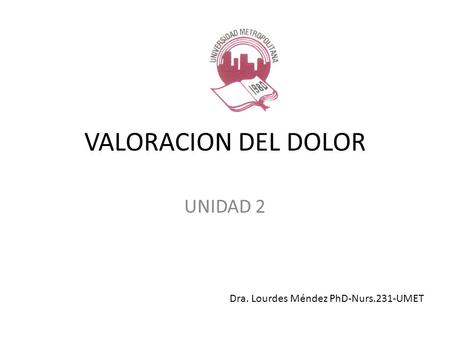 VALORACION DEL DOLOR UNIDAD 2 Dra. Lourdes Méndez PhD-Nurs.231-UMET.