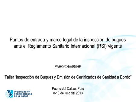 Puntos de entrada y marco legal de la inspección de buques ante el Reglamento Sanitario Internacional (RSI) vigente PAHO/CHA/IR/IHR Taller “Inspección.