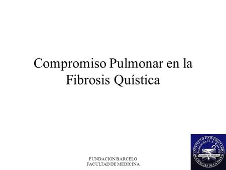 FUNDACION BARCELO FACULTAD DE MEDICINA Compromiso Pulmonar en la Fibrosis Quística.