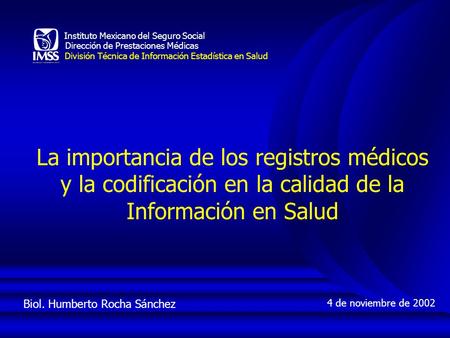 Biol. Humberto Rocha Sánchez 4 de noviembre de 2002 Instituto Mexicano del Seguro Social Dirección de Prestaciones Médicas División Técnica de Información.