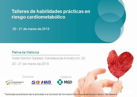 Talleres de habilidades prácticas en riesgo cardiometabólico Palma de Mallorca Hotel Marítim Galatzó. Carretera de Andratx km. 20 20 - 21 de marzo de 2015.