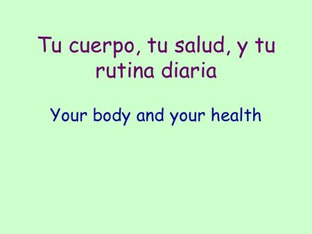 Tu cuerpo, tu salud, y tu rutina diaria Your body and your health.