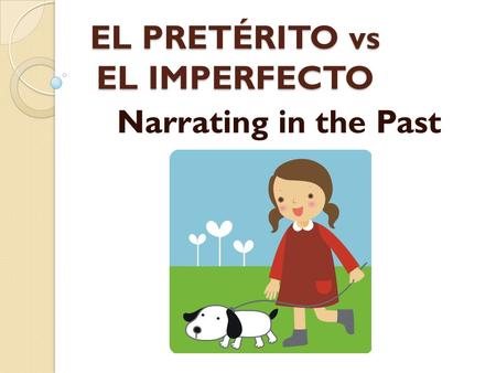 EL PRETÉRITO vs EL IMPERFECTO Narrating in the Past.