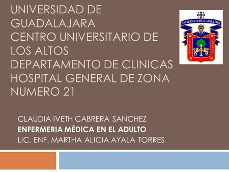 UNIVERSIDAD DE GUADALAJARA CENTRO UNIVERSITARIO DE LOS ALTOS DEPARTAMENTO DE CLINICAS HOSPITAL GENERAL DE ZONA NUMERO 21   CLAUDIA IVETH CABRERA SANCHEZ.