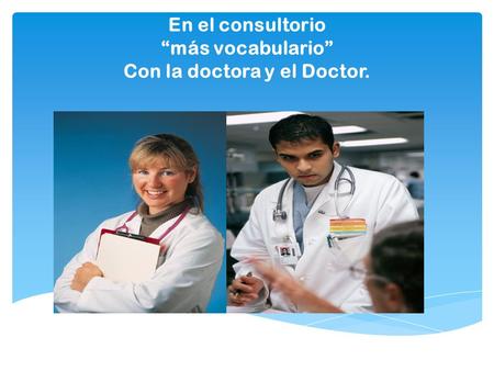 En el consultorio “más vocabulario” Con la doctora y el Doctor.