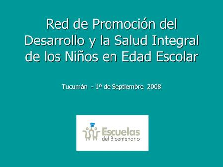 Red de Promoción del Desarrollo y la Salud Integral de los Niños en Edad Escolar Tucumán - 1º de Septiembre 2008.