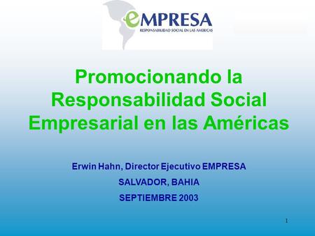 1 Promocionando la Responsabilidad Social Empresarial en las Américas Erwin Hahn, Director Ejecutivo EMPRESA SALVADOR, BAHIA SEPTIEMBRE 2003.
