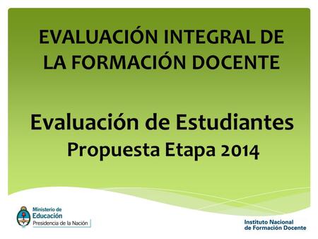 Evaluación de Estudiantes Propuesta Etapa 2014 EVALUACIÓN INTEGRAL DE LA FORMACIÓN DOCENTE.