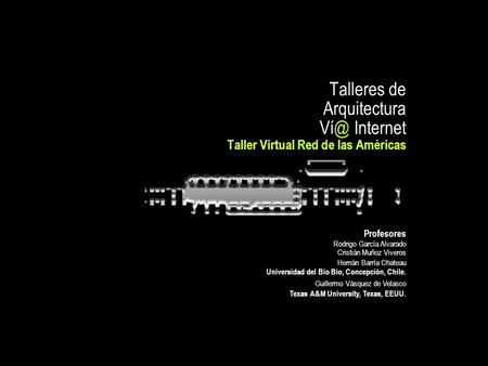 Talleres de Arquitectura Internet Taller Virtual Red de las Américas Profesores Rodrigo García Alvarado Cristián Muñoz Viveros Hernán Barría Chateau.