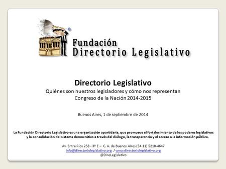 Directorio Legislativo Quiénes son nuestros legisladores y cómo nos representan Congreso de la Nación 2014-2015 Buenos Aires, 1 de septiembre de 2014 La.