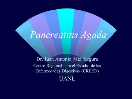 Pancreatitis Aguda UANL Dr. Juan Antonio Mtz. Segura