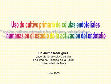 Dr. Jaime Rodríguez Laboratorio de cultivo celular Facultad de Ciencias de la Salud Universidad de Talca Julio 2005.