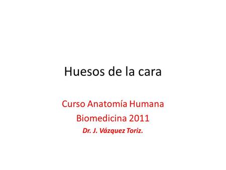 Curso Anatomía Humana Biomedicina 2011 Dr. J. Vázquez Toriz.