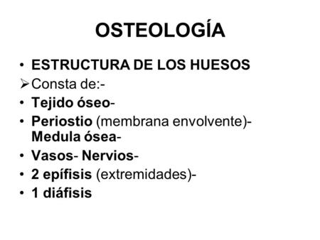 OSTEOLOGÍA ESTRUCTURA DE LOS HUESOS Consta de:- Tejido óseo-