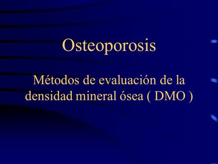 Osteoporosis Métodos de evaluación de la densidad mineral ósea ( DMO )