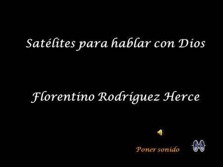 Satélites para hablar con Dios Florentino Rodríguez Herce Poner sonido.