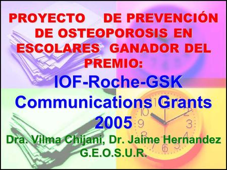PROYECTO DE PREVENCIÓN DE OSTEOPOROSIS EN ESCOLARES GANADOR DEL PREMIO: IOF-Roche-GSK Communications Grants 2005 Dra. Vilma Chijani, Dr. Jaime Hernandez.