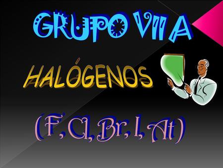 GRUPO VII A HALÓGENOS ( F, Cl, Br, I, At ).