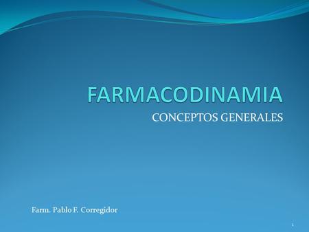 FARMACODINAMIA CONCEPTOS GENERALES Farm. Pablo F. Corregidor.