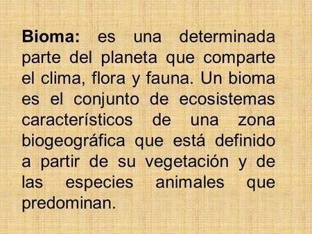 Bioma: es una determinada parte del planeta que comparte el clima, flora y fauna. Un bioma es el conjunto de ecosistemas característicos de una zona biogeográfica.