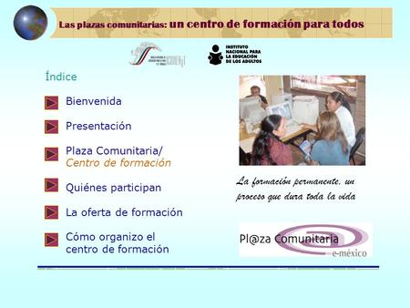 Las plazas comunitarias: un centro de formación para todos Índice Bienvenida Presentación Plaza Comunitaria/ Centro de formación Quiénes participan La.