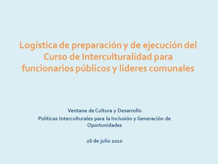 Logística de preparación y de ejecución del Curso de Interculturalidad para funcionarios públicos y líderes comunales Ventana de Cultura y Desarrollo Políticas.