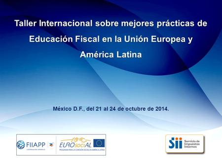 Taller Internacional sobre mejores prácticas de Educación Fiscal en la Unión Europea y América Latina México D.F., del 21 al 24 de octubre de 2014.
