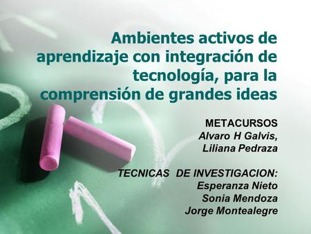 Ambientes activos de aprendizaje con integración de tecnología, para la comprensión de grandes ideas METACURSOS Alvaro H Galvis, Liliana Pedraza TECNICAS.
