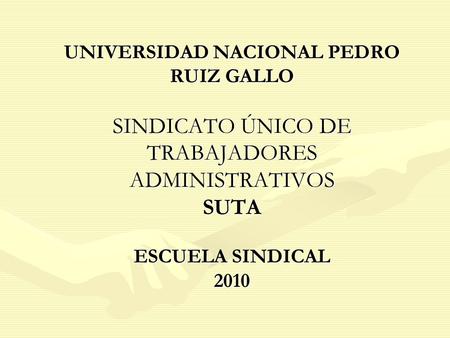 UNIVERSIDAD NACIONAL PEDRO RUIZ GALLO SINDICATO ÚNICO DE TRABAJADORES ADMINISTRATIVOS SUTA ESCUELA SINDICAL 2010.