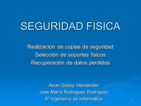 1 SEGURIDAD FISICA Realización de copias de seguridad Selección de soportes físicos Recuperación de datos perdidos Airan Godoy Hernández José María Rodríguez.