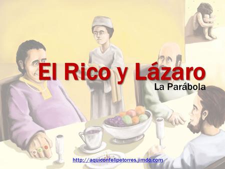 El Rico y Lázaro La Parábola http://aquiconfelipetorres.jimdo.com.