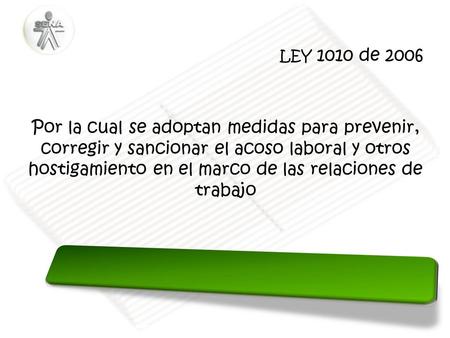 LEY 1010 de 2006 Por la cual se adoptan medidas para prevenir, corregir y sancionar el acoso laboral y otros hostigamiento en el marco de las relaciones.