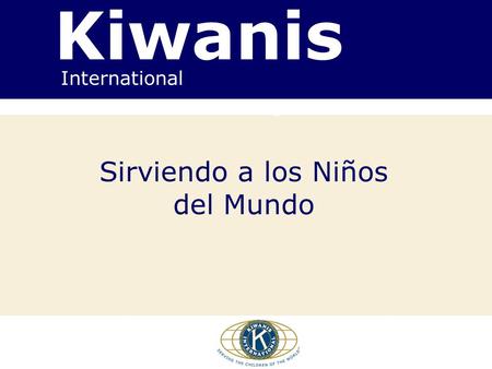 Kiwanis International Serving the Children of the World Sirviendo a los Niños del Mundo.
