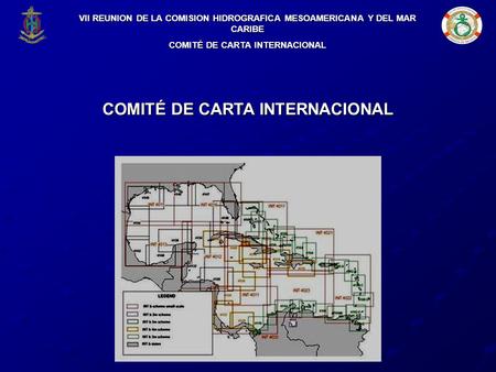 COMITÉ DE CARTA INTERNACIONAL VII REUNION DE LA COMISION HIDROGRAFICA MESOAMERICANA Y DEL MAR CARIBE COMITÉ DE CARTA INTERNACIONAL.
