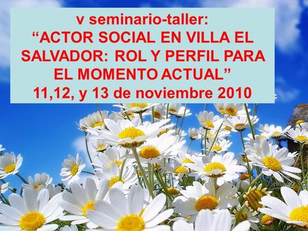 V seminario-taller: “ACTOR SOCIAL EN VILLA EL SALVADOR: ROL Y PERFIL PARA EL MOMENTO ACTUAL” 11,12, y 13 de noviembre 2010.