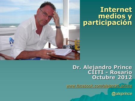 Internet medios y participación Dr. Alejandro Prince CIITI - Rosario Octubre 2012