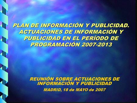 PLAN DE INFORMACIÓN Y PUBLICIDAD. ACTUACIONES DE INFORMACIÓN Y PUBLICIDAD EN EL PERÍODO DE PROGRAMACIÓN 2007-2013 REUNIÓN SOBRE ACTUACIONES DE INFORMACIÓN.