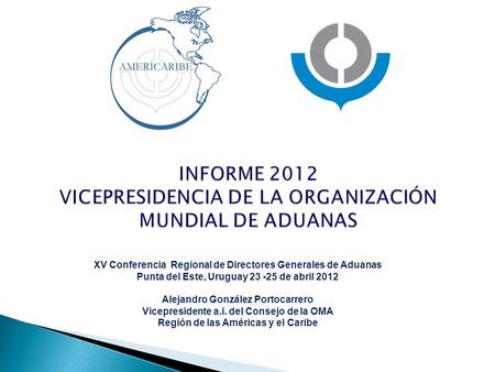 XV Conferencia Regional de Directores Generales de Aduanas Punta del Este, Uruguay 23 -25 de abril 2012 Alejandro González Portocarrero Vicepresidente.